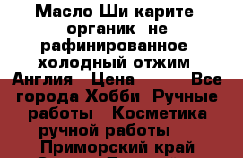 Масло Ши карите, органик, не рафинированное, холодный отжим. Англия › Цена ­ 449 - Все города Хобби. Ручные работы » Косметика ручной работы   . Приморский край,Спасск-Дальний г.